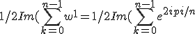 1/2Im(\displaystyle \sum_{k=0}^{n-1}w^{1}=1/2Im(\displaystyle \sum_{k=0}^{n-1}e^{2ipi/n}